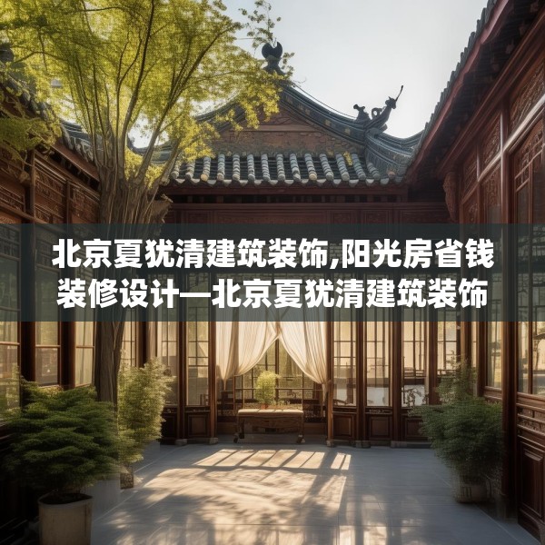 北京夏犹清建筑装饰,阳光房省钱装修设计—北京夏犹清建筑装饰599.a475b476c479fgy.486fds