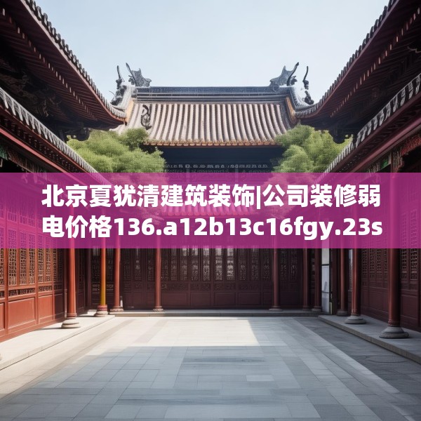 北京夏犹清建筑装饰|公司装修弱电价格136.a12b13c16fgy.23sdA