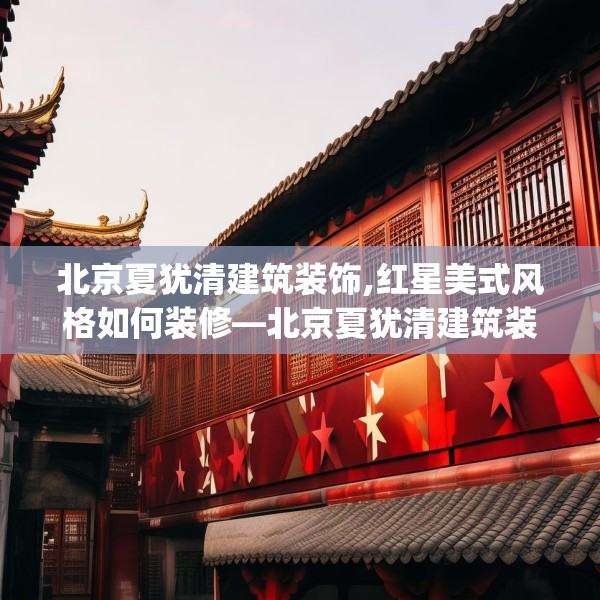 北京夏犹清建筑装饰,红星美式风格如何装修—北京夏犹清建筑装饰573.a449b450c453fgy.460fhsg