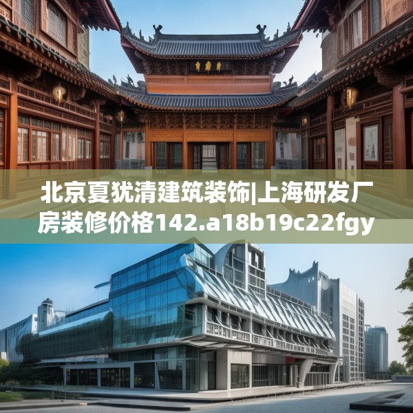 北京夏犹清建筑装饰|上海研发厂房装修价格142.a18b19c22fgy.29dewqe