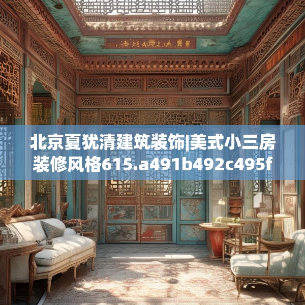 北京夏犹清建筑装饰|美式小三房装修风格615.a491b492c495fgy.502uyk