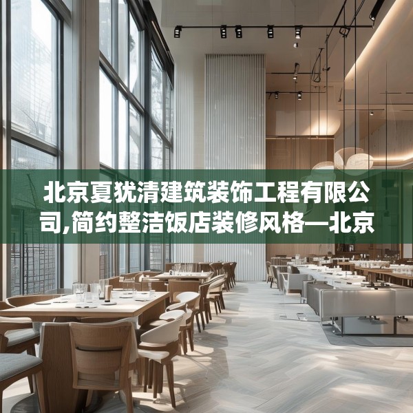 北京夏犹清建筑装饰工程有限公司,简约整洁饭店装修风格—北京夏犹清建筑装饰工程有限公司260.a136b137c140fgy.147wew