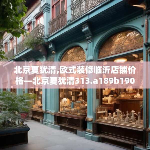 北京夏犹清,欧式装修临沂店铺价格—北京夏犹清313.a189b190c193fgy.200fdsfds