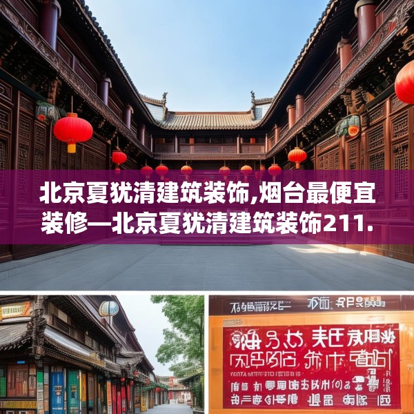 北京夏犹清建筑装饰,烟台最便宜装修—北京夏犹清建筑装饰211.a87b88c91fgy.98poiy