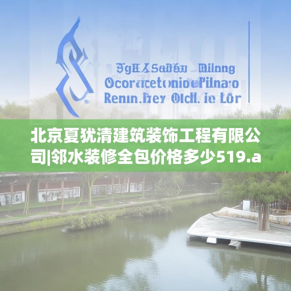 北京夏犹清建筑装饰工程有限公司|邻水装修全包价格多少519.a395b396c399fgy.406fhsg