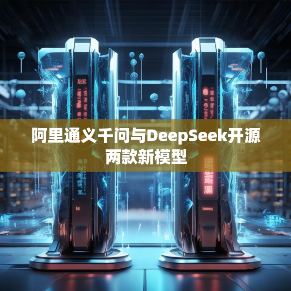 阿里通义千问与DeepSeek开源两款新模型