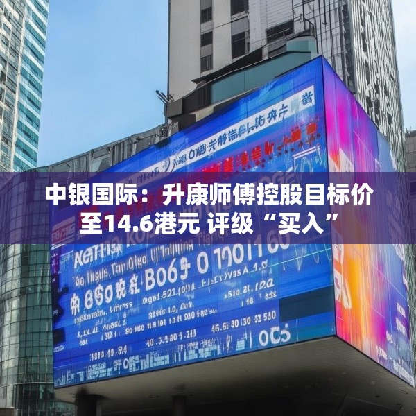中银国际：升康师傅控股目标价至14.6港元 评级“买入”