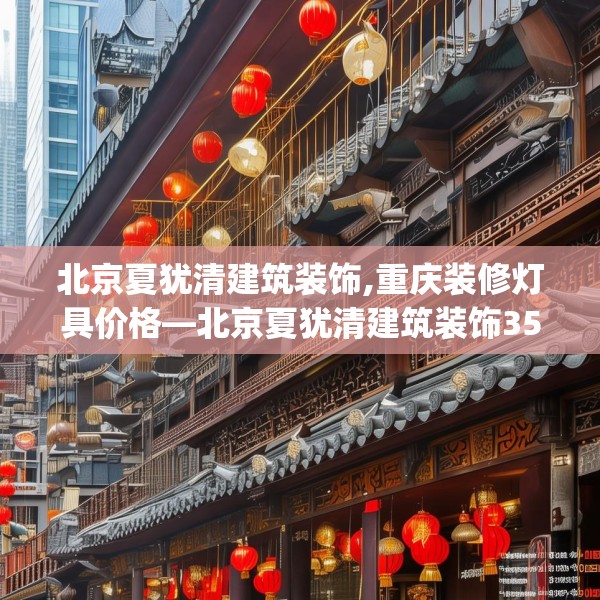 北京夏犹清建筑装饰,重庆装修灯具价格—北京夏犹清建筑装饰357.a233b234c237fgy.244fhsg