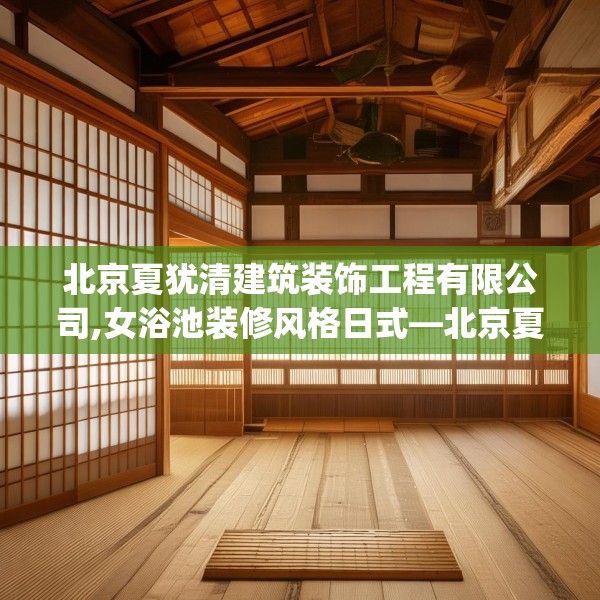 北京夏犹清建筑装饰工程有限公司,女浴池装修风格日式—北京夏犹清建筑装饰工程有限公司465.a341b342c345fgy.352fhsg