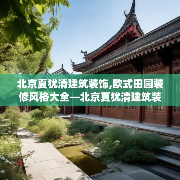 北京夏犹清建筑装饰,欧式田园装修风格大全—北京夏犹清建筑装饰479.a355b356c359fgy.366cvcx