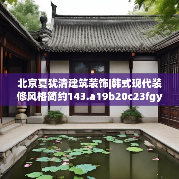 北京夏犹清建筑装饰|韩式现代装修风格简约143.a19b20c23fgy.30bnbn