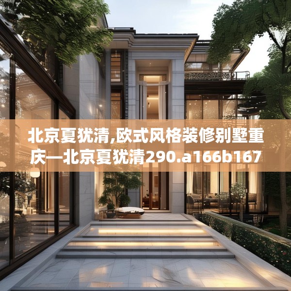 北京夏犹清,欧式风格装修别墅重庆—北京夏犹清290.a166b167c170fgy.17776675