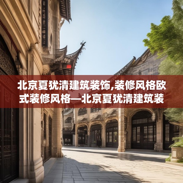 北京夏犹清建筑装饰,装修风格欧式装修风格—北京夏犹清建筑装饰333.a209b210c213fgy.220fghfd