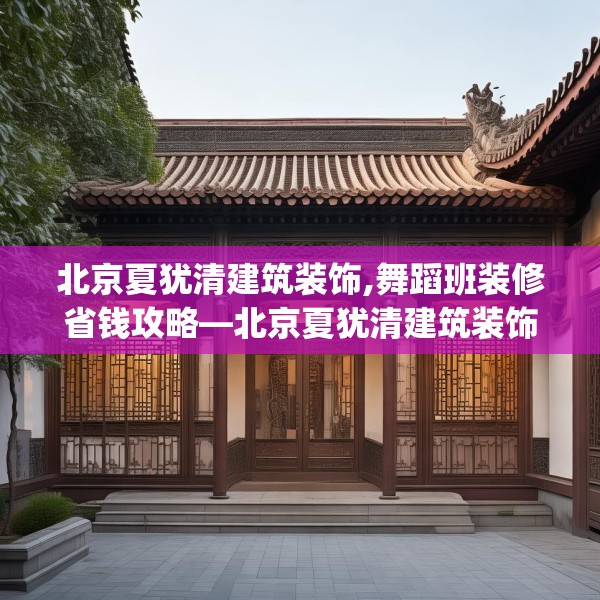 北京夏犹清建筑装饰,舞蹈班装修省钱攻略—北京夏犹清建筑装饰340.a216b217c220fgy.227dewqe