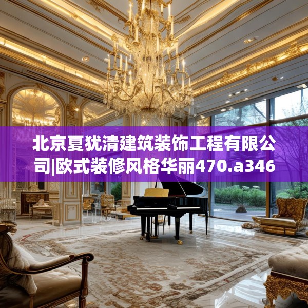 北京夏犹清建筑装饰工程有限公司|欧式装修风格华丽470.a346b347c350fgy.35776665