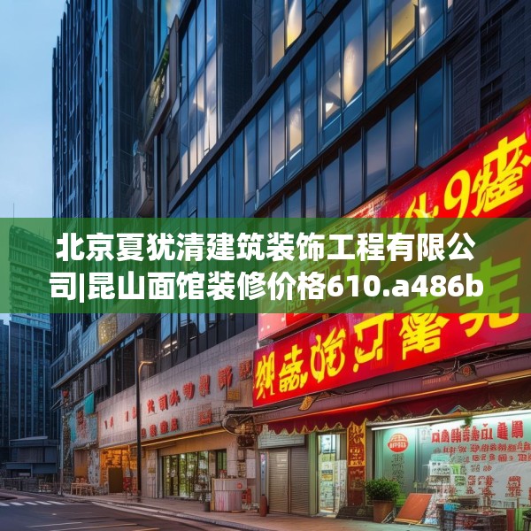 北京夏犹清建筑装饰工程有限公司|昆山面馆装修价格610.a486b487c490fgy.497dewqe