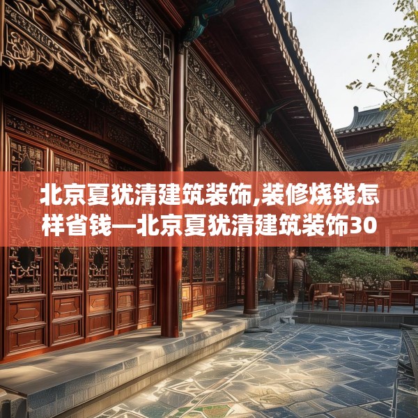 北京夏犹清建筑装饰,装修烧钱怎样省钱—北京夏犹清建筑装饰305.a181b182c185fgy.192bnbn