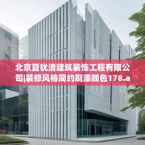 北京夏犹清建筑装饰工程有限公司|装修风格简约刷漆颜色178.a54b55c58fgy.65dewqe