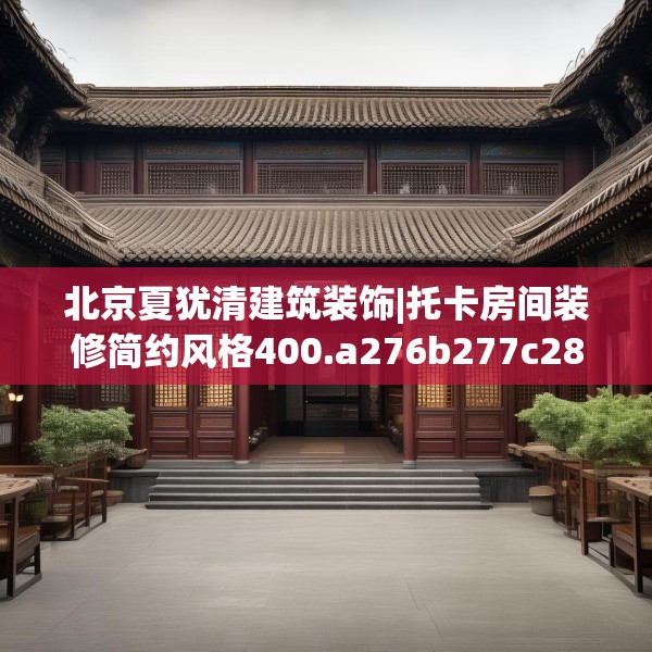 北京夏犹清建筑装饰|托卡房间装修简约风格400.a276b277c280fgy.287htyj