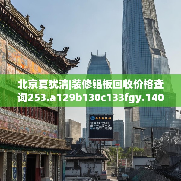 北京夏犹清|装修铝板回收价格查询253.a129b130c133fgy.140jhhj