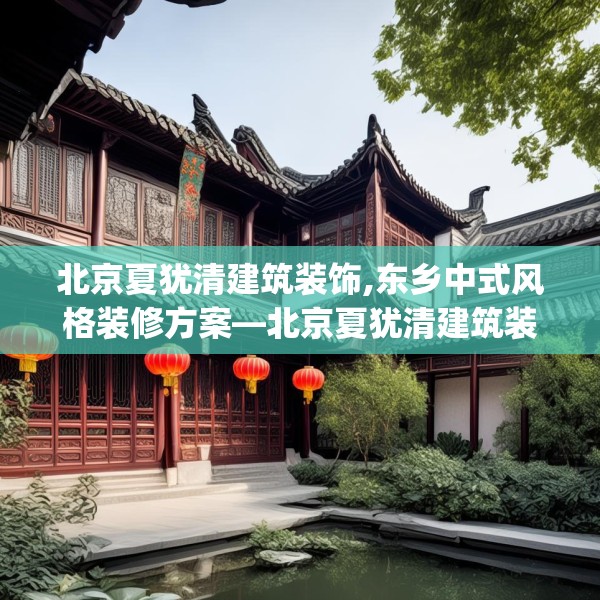 北京夏犹清建筑装饰,东乡中式风格装修方案—北京夏犹清建筑装饰467.a343b344c347fgy.354bnbn
