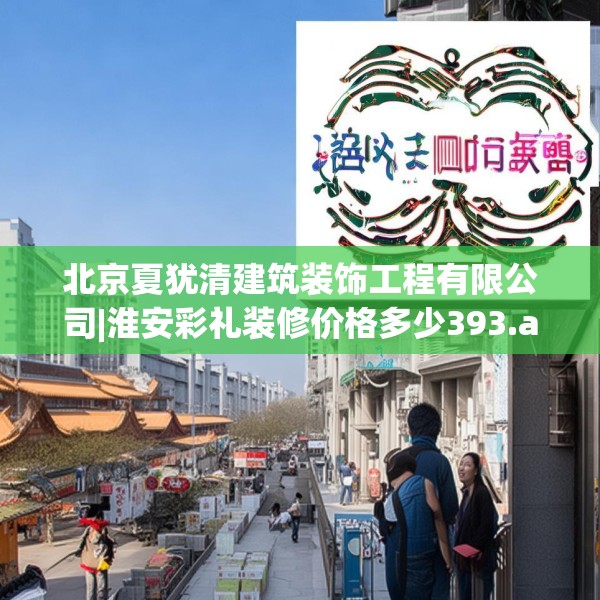 北京夏犹清建筑装饰工程有限公司|淮安彩礼装修价格多少393.a269b270c273fgy.280fhsg