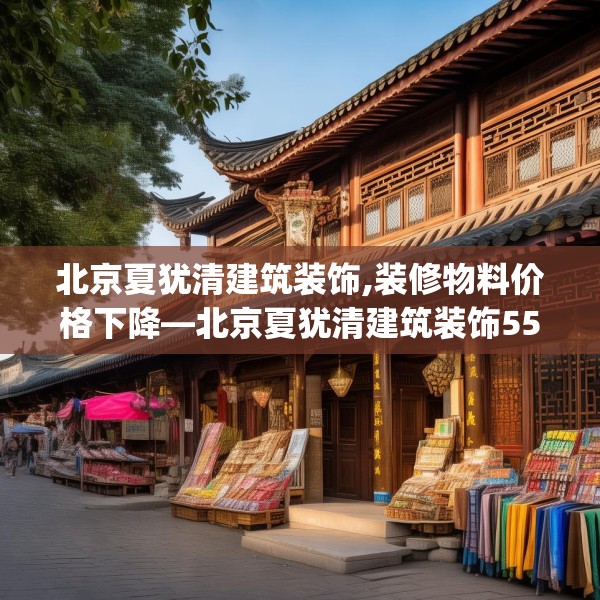北京夏犹清建筑装饰,装修物料价格下降—北京夏犹清建筑装饰556.a432b433c436fgy.443dewqe
