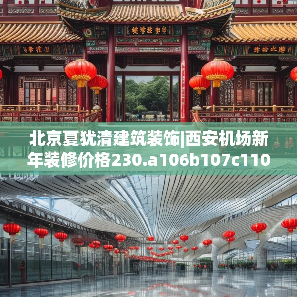 北京夏犹清建筑装饰|西安机场新年装修价格230.a106b107c110fgy.117xczxv