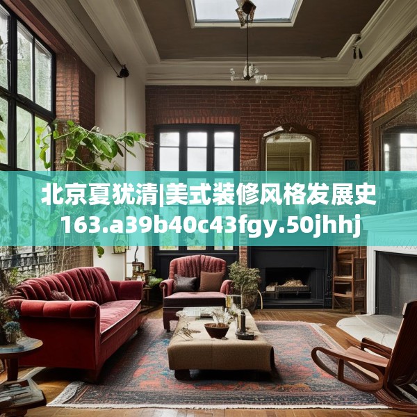 北京夏犹清|美式装修风格发展史163.a39b40c43fgy.50jhhj