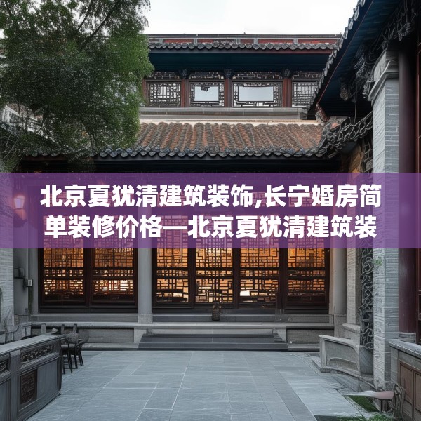 北京夏犹清建筑装饰,长宁婚房简单装修价格—北京夏犹清建筑装饰383.a259b260c263fgy.270fds