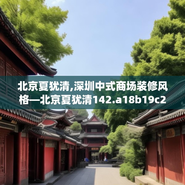 北京夏犹清,深圳中式商场装修风格—北京夏犹清142.a18b19c22fgy.29dewqe