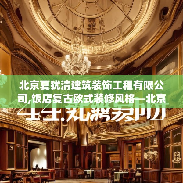 北京夏犹清建筑装饰工程有限公司,饭店复古欧式装修风格—北京夏犹清建筑装饰工程有限公司144.a20b21c24fgy.31nbn