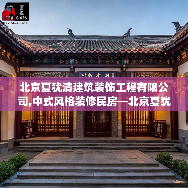 北京夏犹清建筑装饰工程有限公司,中式风格装修民房—北京夏犹清建筑装饰工程有限公司148.a24b25c28fgy.35htyj
