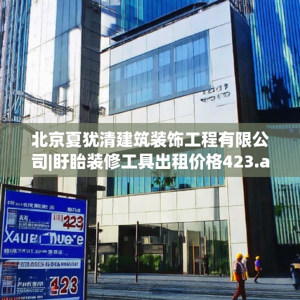 北京夏犹清建筑装饰工程有限公司|盱眙装修工具出租价格423.a299b300c303fgy.310fghfd
