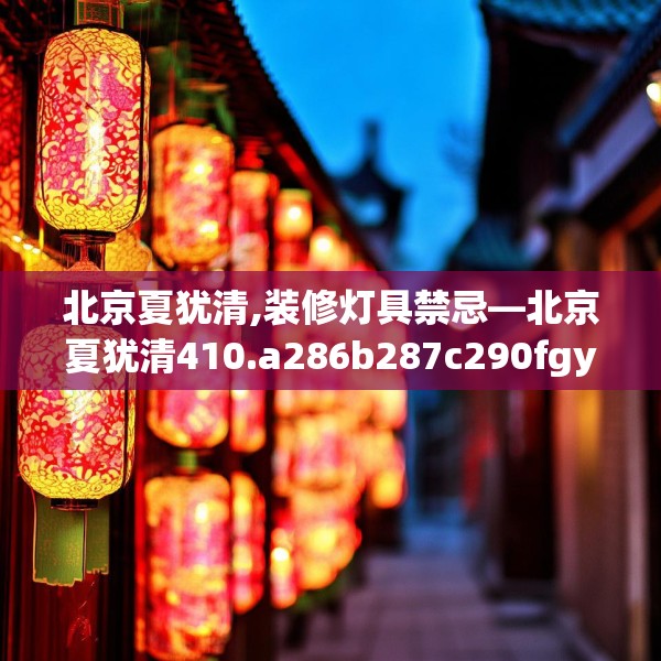 北京夏犹清,装修灯具禁忌—北京夏犹清410.a286b287c290fgy.297xczxv