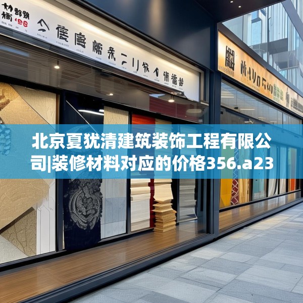 北京夏犹清建筑装饰工程有限公司|装修材料对应的价格356.a232b233c236fgy.243xczxv