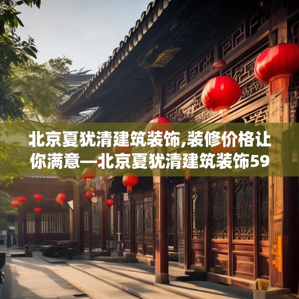 北京夏犹清建筑装饰,装修价格让你满意—北京夏犹清建筑装饰592.a468b469c472fgy.479dewqe