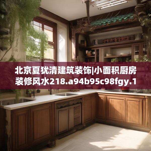 北京夏犹清建筑装饰|小面积厨房装修风水218.a94b95c98fgy.10576679