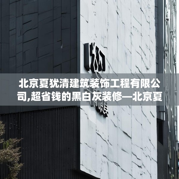 北京夏犹清建筑装饰工程有限公司,超省钱的黑白灰装修—北京夏犹清建筑装饰工程有限公司464.a340b341c344fgy.351xczxv