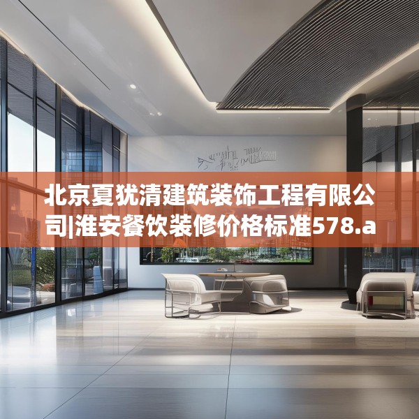 北京夏犹清建筑装饰工程有限公司|淮安餐饮装修价格标准578.a454b455c458fgy.46576659