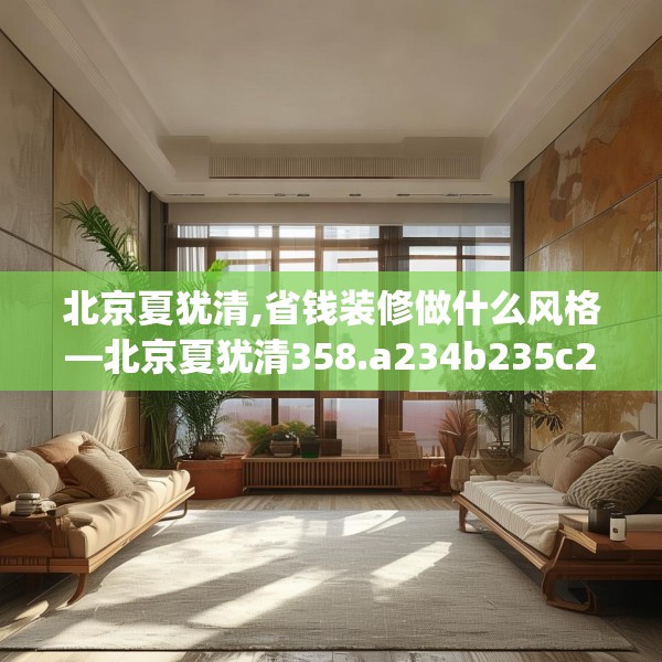 北京夏犹清,省钱装修做什么风格—北京夏犹清358.a234b235c238fgy.245dewqe