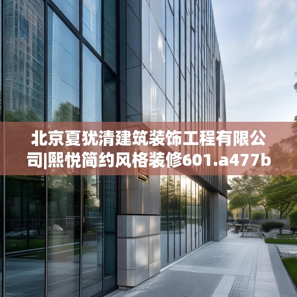 北京夏犹清建筑装饰工程有限公司|熙悦简约风格装修601.a477b478c481fgy.488fdsfds