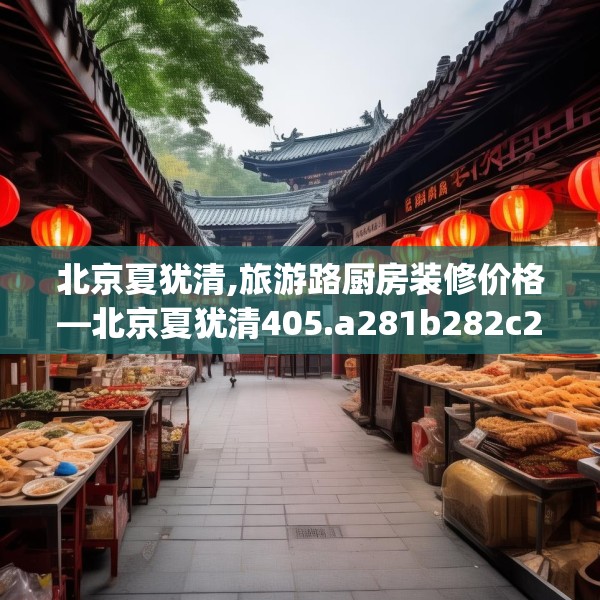 北京夏犹清,旅游路厨房装修价格—北京夏犹清405.a281b282c285fgy.292fghfd