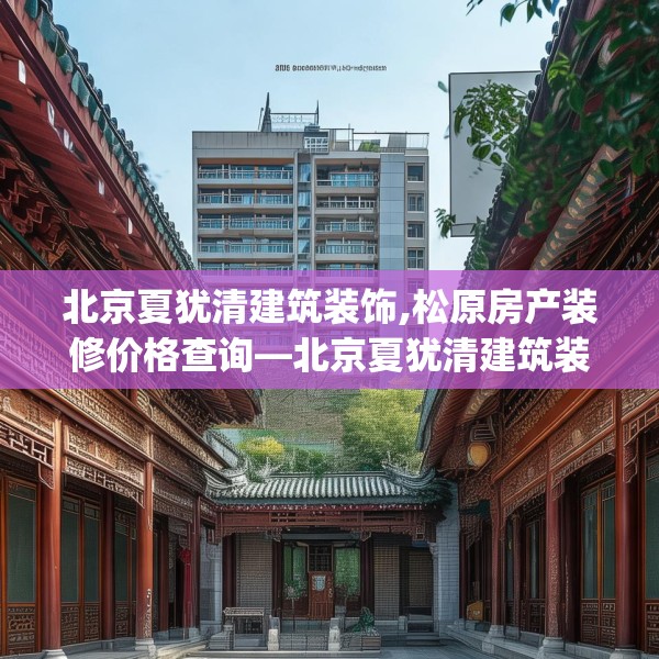 北京夏犹清建筑装饰,松原房产装修价格查询—北京夏犹清建筑装饰203.a79b80c83fgy.90fds