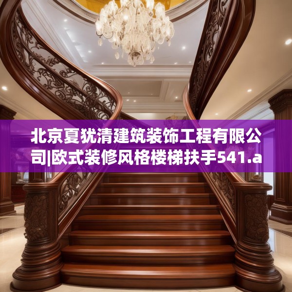 北京夏犹清建筑装饰工程有限公司|欧式装修风格楼梯扶手541.a417b418c421fgy.428jhhj