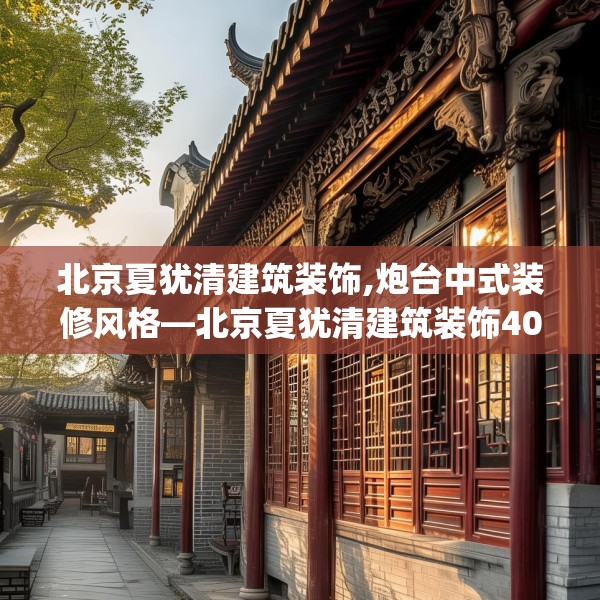 北京夏犹清建筑装饰,炮台中式装修风格—北京夏犹清建筑装饰409.a285b286c289fgy.296poiy