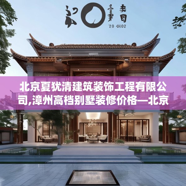 北京夏犹清建筑装饰工程有限公司,漳州高档别墅装修价格—北京夏犹清建筑装饰工程有限公司227.a103b104c107fgy.114cvcx