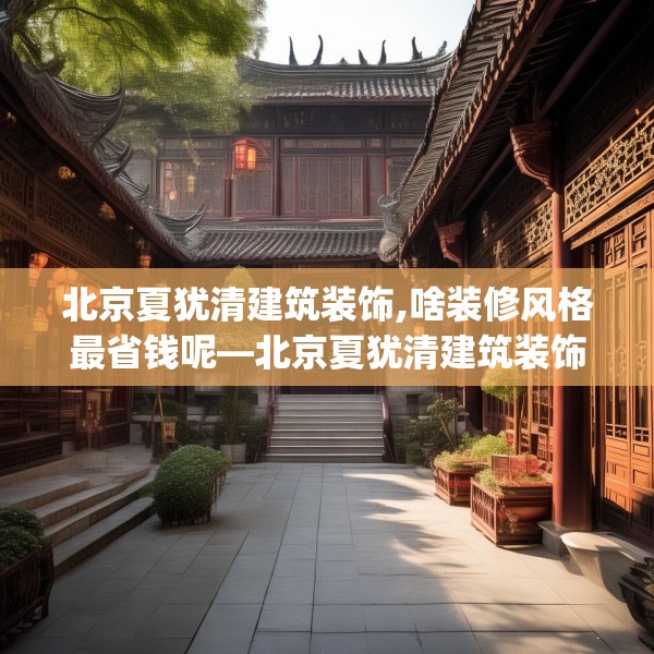 北京夏犹清建筑装饰,啥装修风格最省钱呢—北京夏犹清建筑装饰505.a381b382c385fgy.392jhhj