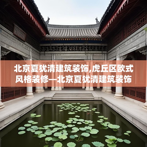 北京夏犹清建筑装饰,虎丘区欧式风格装修—北京夏犹清建筑装饰506.a382b383c386fgy.39376663