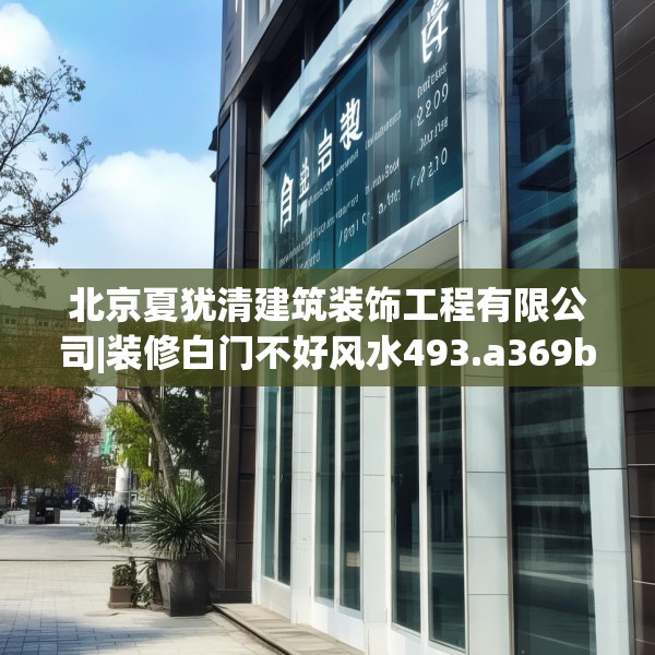 北京夏犹清建筑装饰工程有限公司|装修白门不好风水493.a369b370c373fgy.380fdsfds
